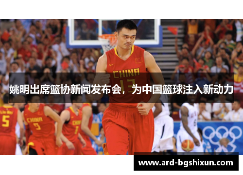 姚明出席篮协新闻发布会，为中国篮球注入新动力