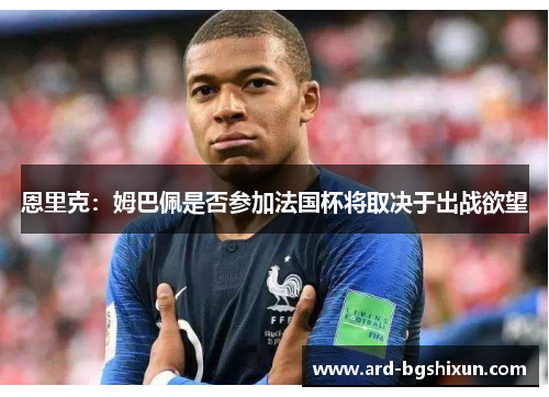 恩里克：姆巴佩是否参加法国杯将取决于出战欲望