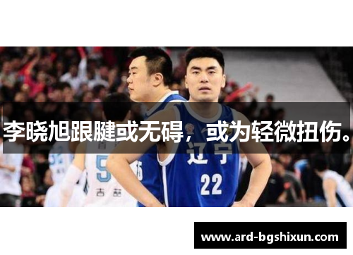李晓旭跟腱或无碍，或为轻微扭伤。