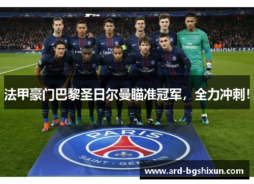 法甲豪门巴黎圣日尔曼瞄准冠军，全力冲刺！